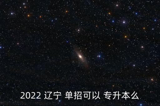 2022 遼寧 單招可以 專升本么