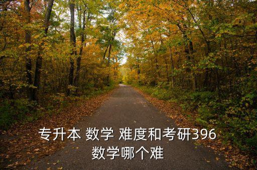  專升本 數(shù)學 難度和考研396 數(shù)學哪個難