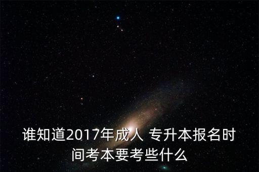 誰知道2017年成人 專升本報(bào)名時(shí)間考本要考些什么