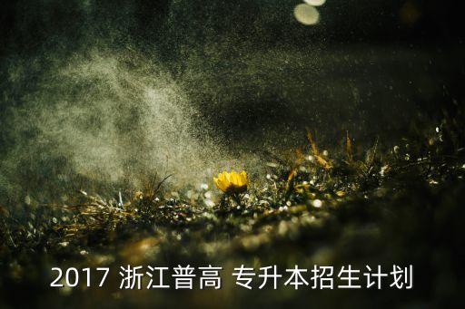 2017 浙江普高 專升本招生計劃