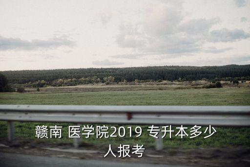  贛南 醫(yī)學(xué)院2019 專升本多少人報(bào)考