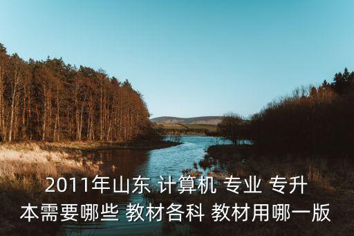 2011年山東 計(jì)算機(jī) 專業(yè) 專升本需要哪些 教材各科 教材用哪一版