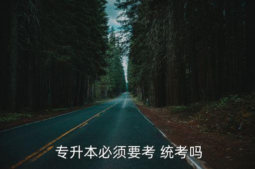 專升本要過統(tǒng)考嗎,統(tǒng)招專升本需在錄取學校繼續(xù)學習兩年