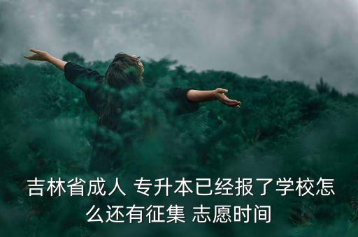 吉林專升本改志愿,吉林省專升本政策如下: