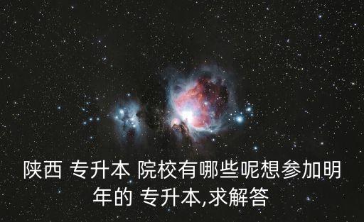 西安專升本院校,西安2023年專升本院校名單出爐