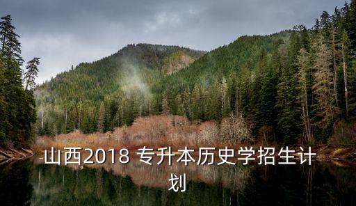  山西2018 專升本歷史學(xué)招生計(jì)劃