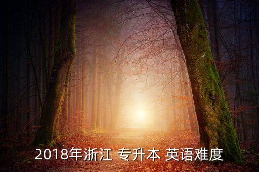 2018年浙江 專(zhuān)升本 英語(yǔ)難度