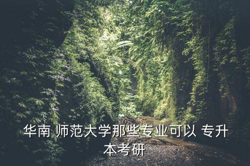  華南 師范大學(xué)那些專業(yè)可以 專升本考研