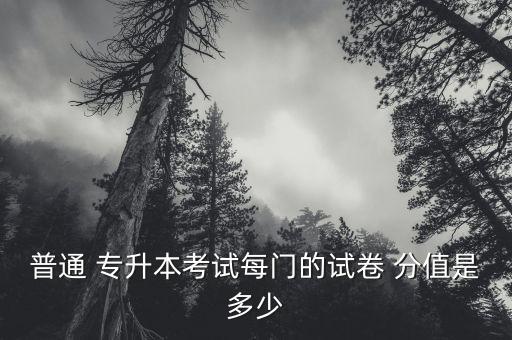 普通 專升本考試每門的試卷 分值是多少