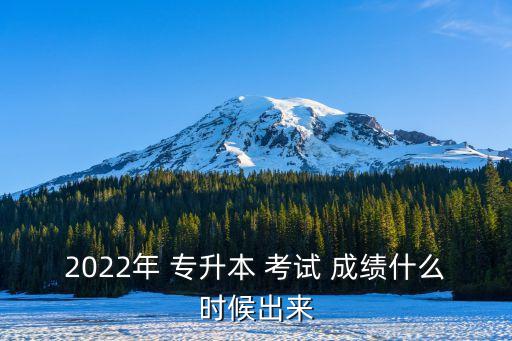 2022年 專升本 考試 成績什么時候出來