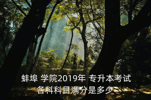  蚌埠 學(xué)院2019年 專升本考試各科科目滿分是多少