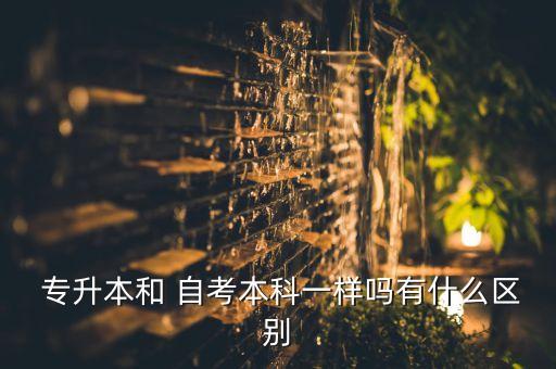  專(zhuān)升本和 自考本科一樣嗎有什么區(qū)別