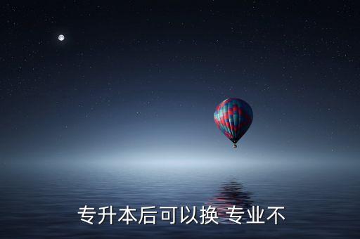  專升本后可以換 專業(yè)不