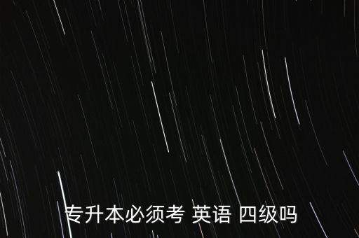  專升本必須考 英語 四級嗎