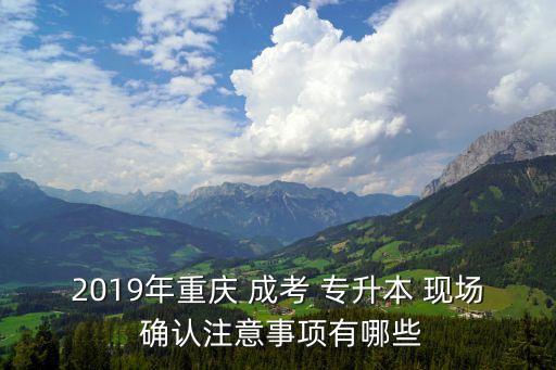 2019年重慶 成考 專升本 現(xiàn)場(chǎng) 確認(rèn)注意事項(xiàng)有哪些