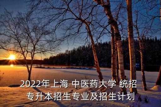 2022年上海 中醫(yī)藥大學(xué) 統(tǒng)招 專升本招生專業(yè)及招生計(jì)劃