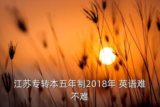 江蘇專轉(zhuǎn)本五年制2018年 英語(yǔ)難不難