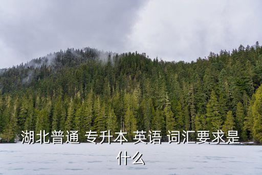 湖北普通 專升本 英語 詞匯要求是什么