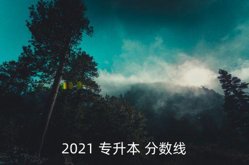 2021 專升本 分?jǐn)?shù)線