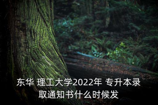 東華 理工大學(xué)2022年 專升本錄取通知書什么時(shí)候發(fā)