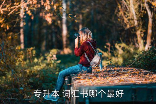 專升本適合背什么詞匯,英語(yǔ)專升本詞匯解析（一）