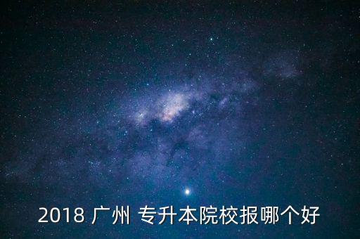 2018 廣州 專升本院校報哪個好