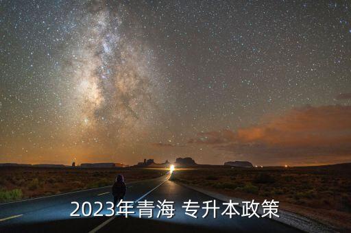 2023年青海 專升本政策