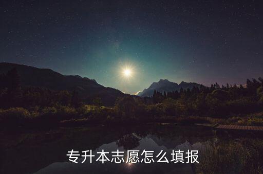  專升本志愿怎么填報