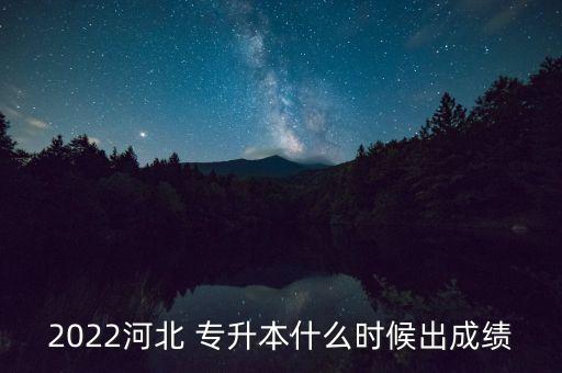 2022河北 專升本什么時候出成績