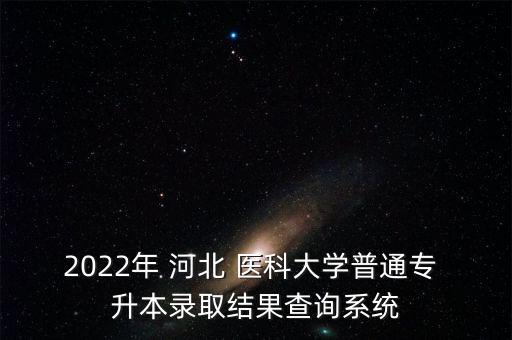 2022年 河北 醫(yī)科大學(xué)普通專(zhuān) 升本錄取結(jié)果查詢(xún)系統(tǒng)