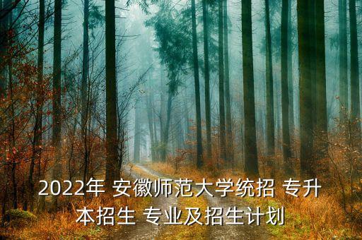 2022年 安徽師范大學(xué)統(tǒng)招 專升本招生 專業(yè)及招生計(jì)劃