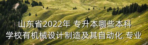  山東省2022年 專升本哪些本科學(xué)校有機(jī)械設(shè)計制造及其自動化 專業(yè)
