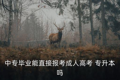 中專生可以直接報(bào)專升本嗎,高考可以直接報(bào)專升本嗎