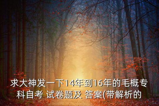 求大神發(fā)一下14年到16年的毛概?？谱钥?試卷題及 答案(帶解析的