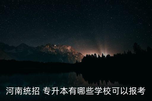 河南統(tǒng)招 專升本有哪些學(xué)?？梢詧?bào)考