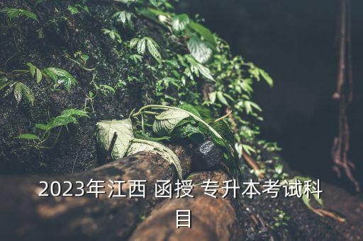 2023年江西 函授 專(zhuān)升本考試科目