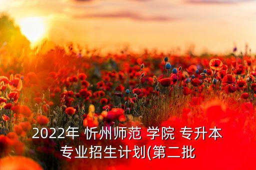 2022年 忻州師范 學(xué)院 專升本專業(yè)招生計劃(第二批