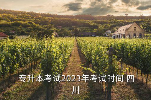  專升本考試2023年考試時間 四川