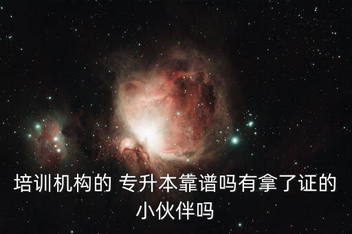 培訓機構的 專升本靠譜嗎有拿了證的小伙伴嗎