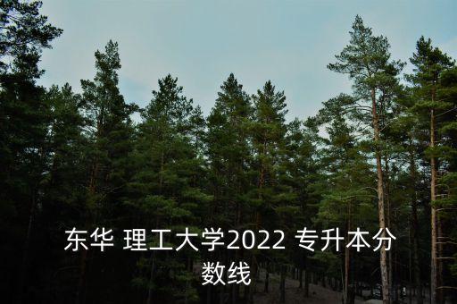  東華 理工大學(xué)2022 專升本分?jǐn)?shù)線