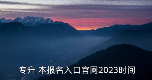  專升 本報名入口官網(wǎng)2023時間