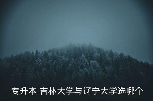  專升本 吉林大學(xué)與遼寧大學(xué)選哪個(gè)