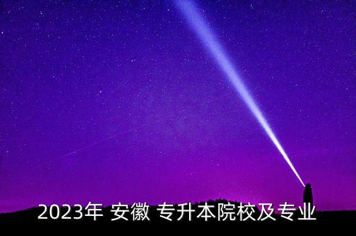 2023年 安徽 專升本院校及專業(yè)