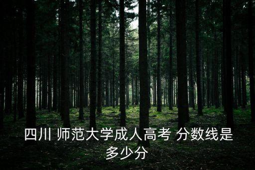  四川 師范大學(xué)成人高考 分?jǐn)?shù)線是多少分