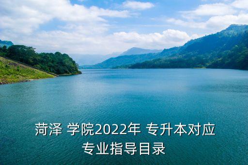  菏澤 學(xué)院2022年 專升本對應(yīng)專業(yè)指導(dǎo)目錄