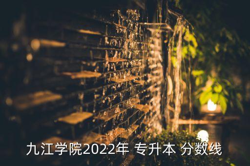 九江學(xué)院2022年 專升本 分?jǐn)?shù)線