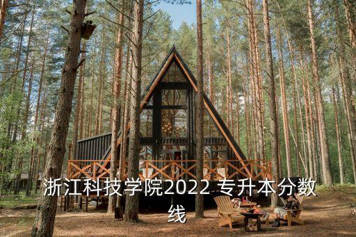  浙江科技學(xué)院2022 專升本分?jǐn)?shù)線