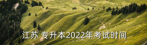  江蘇 專升本2022年考試時間