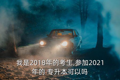 我是2018年的考生,參加2021年的 專升本可以嗎