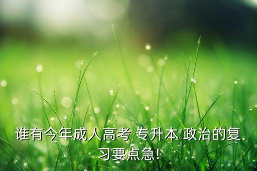 誰有今年成人高考 專升本 政治的復(fù)習(xí)要點(diǎn)急!